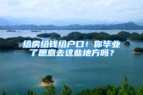 給房給錢給戶口！你畢業(yè)了愿意去這些地方嗎？