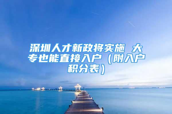 深圳人才新政將實(shí)施 大專也能直接入戶（附入戶積分表）