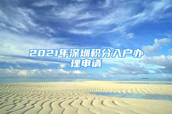 2021年深圳積分入戶辦理申請(qǐng)