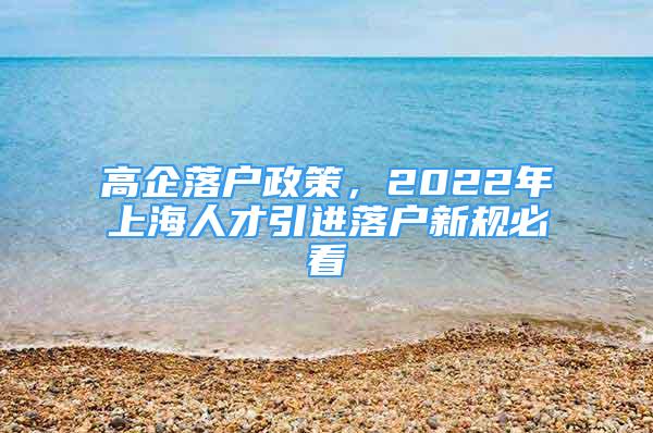 高企落戶政策，2022年上海人才引進落戶新規(guī)必看