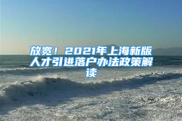 放寬！2021年上海新版人才引進(jìn)落戶辦法政策解讀