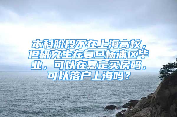 本科階段不在上海高校，但研究生在復(fù)旦楊浦區(qū)畢業(yè)，可以在嘉定買房嗎，可以落戶上海嗎？