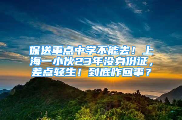 保送重點中學(xué)不能去！上海一小伙23年沒身份證，差點輕生！到底咋回事？