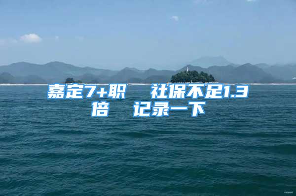 嘉定7+職  社保不足1.3倍  記錄一下