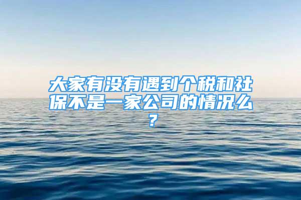 大家有沒有遇到個(gè)稅和社保不是一家公司的情況么？