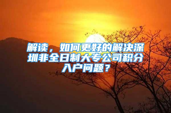 解讀，如何更好的解決深圳非全日制大專公司積分入戶問(wèn)題？