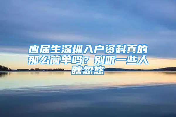 應屆生深圳入戶資料真的那么簡單嗎？別聽一些人瞎忽悠