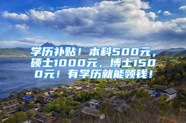 學(xué)歷補貼！本科500元，碩士1000元，博士1500元！有學(xué)歷就能領(lǐng)錢！