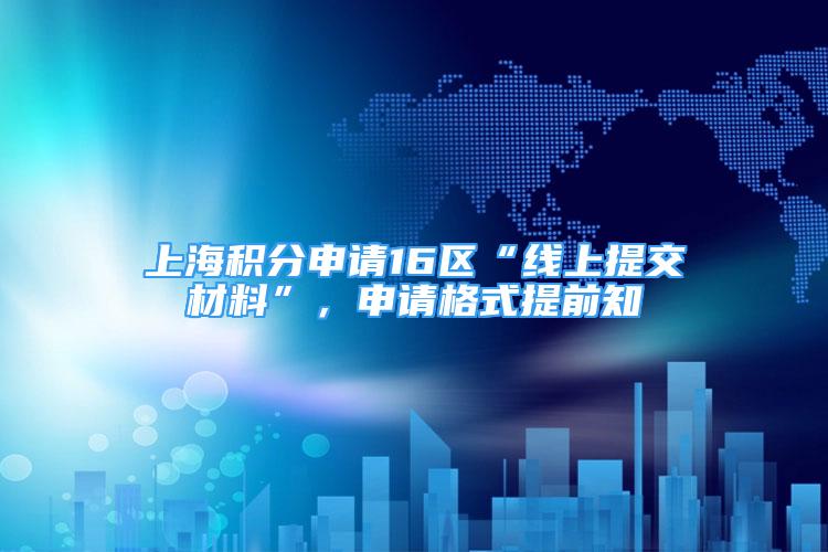 上海積分申請16區(qū)“線上提交材料”，申請格式提前知