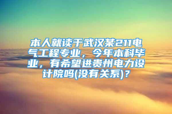 本人就讀于武漢某211電氣工程專業(yè)，今年本科畢業(yè)，有希望進貴州電力設計院嗎(沒有關系)？