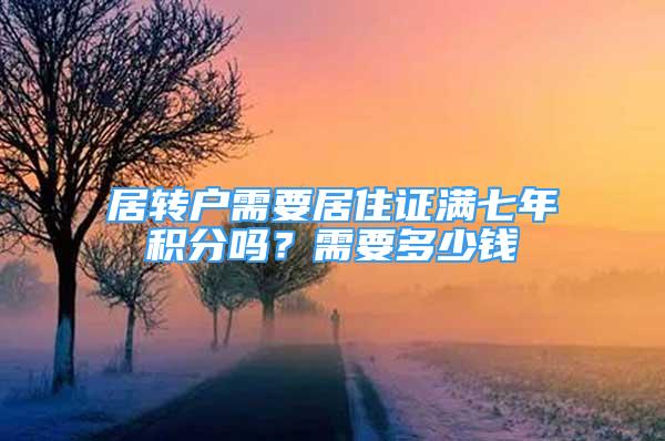 居轉(zhuǎn)戶需要居住證滿七年積分嗎？需要多少錢