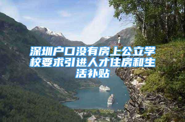 深圳戶口沒有房上公立學(xué)校要求引進(jìn)人才住房和生活補(bǔ)貼