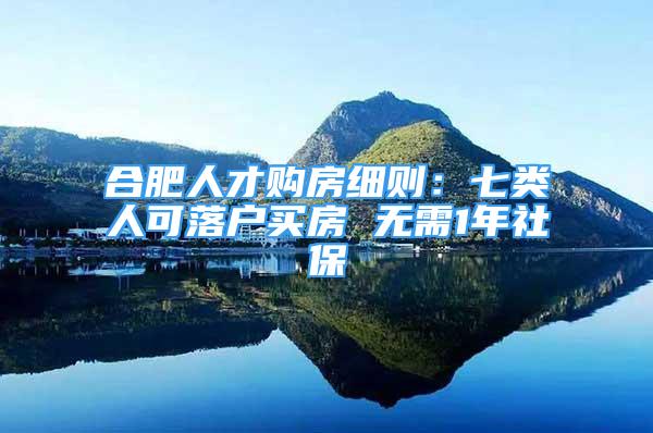 合肥人才購房細(xì)則：七類人可落戶買房 無需1年社保