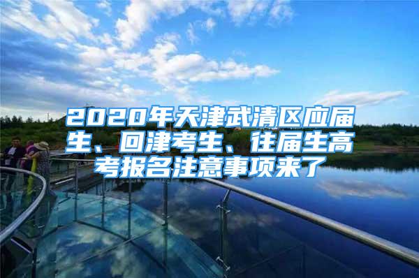 2020年天津武清區(qū)應(yīng)屆生、回津考生、往屆生高考報名注意事項來了