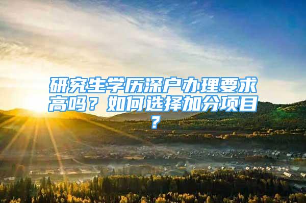 研究生學(xué)歷深戶辦理要求高嗎？如何選擇加分項(xiàng)目？