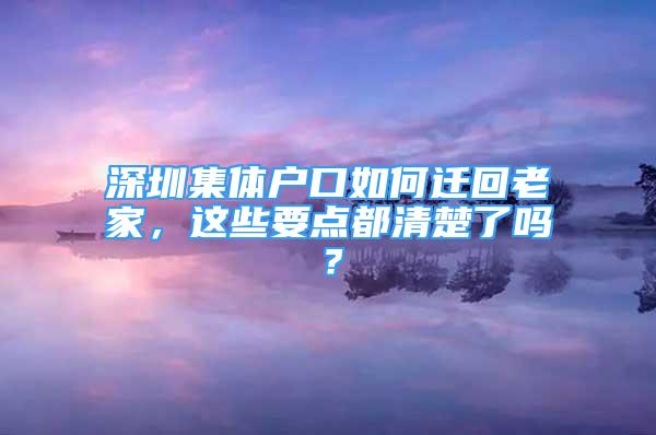 深圳集體戶口如何遷回老家，這些要點都清楚了嗎？