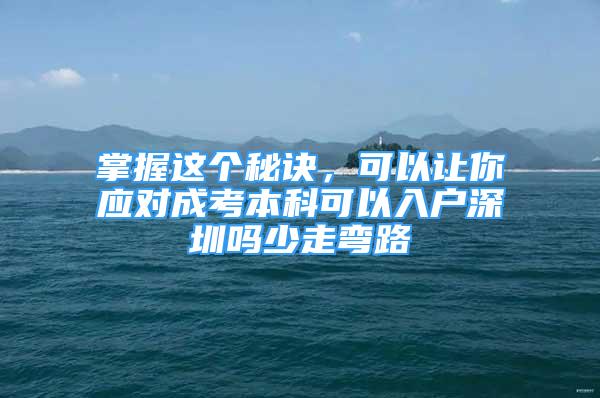 掌握這個秘訣，可以讓你應(yīng)對成考本科可以入戶深圳嗎少走彎路