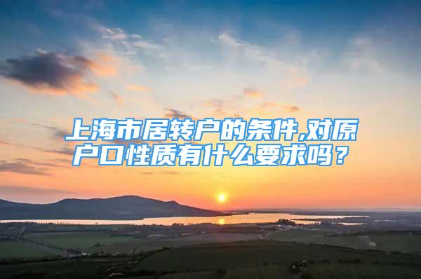 上海市居轉(zhuǎn)戶的條件,對(duì)原戶口性質(zhì)有什么要求嗎？