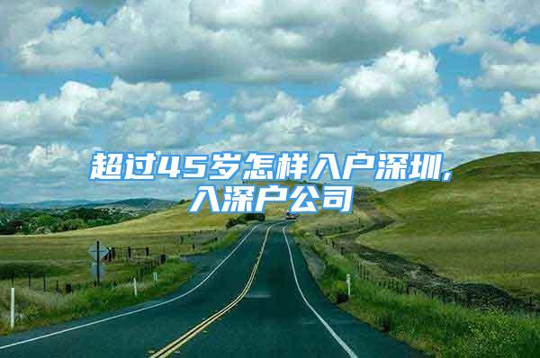 超過(guò)45歲怎樣入戶深圳,入深戶公司