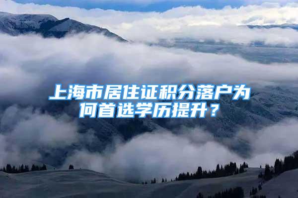 上海市居住證積分落戶為何首選學歷提升？