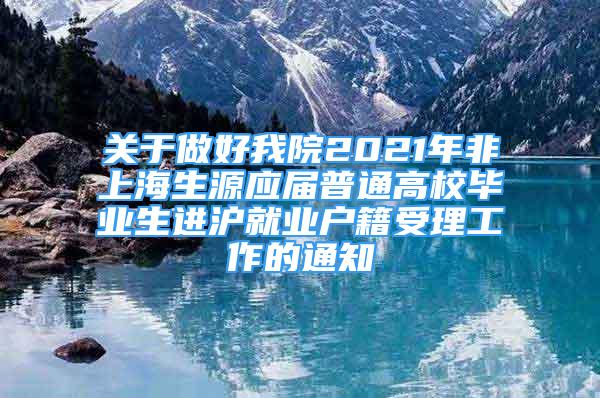 關(guān)于做好我院2021年非上海生源應(yīng)屆普通高校畢業(yè)生進(jìn)滬就業(yè)戶籍受理工作的通知