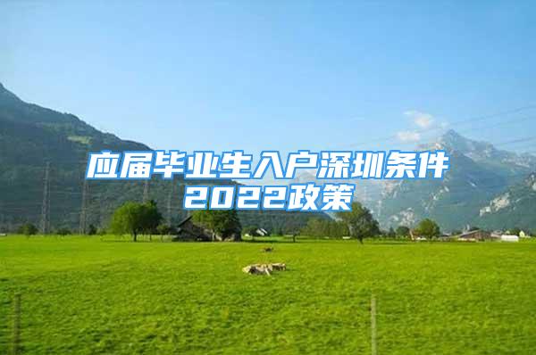 應(yīng)屆畢業(yè)生入戶深圳條件2022政策