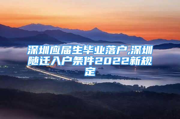 深圳應(yīng)屆生畢業(yè)落戶,深圳隨遷入戶條件2022新規(guī)定