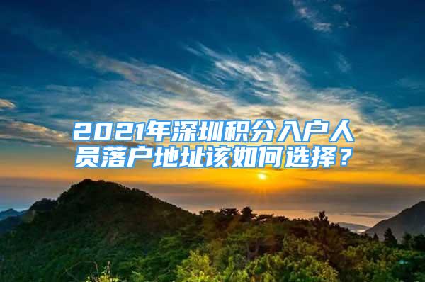 2021年深圳積分入戶人員落戶地址該如何選擇？