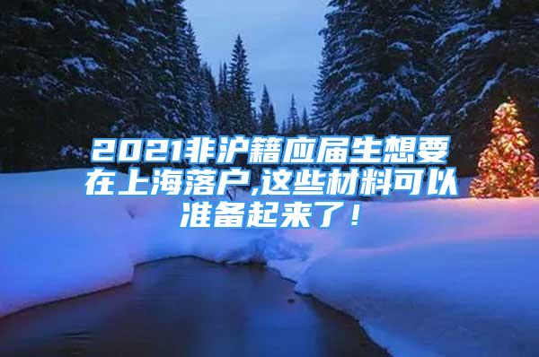 2021非滬籍應(yīng)屆生想要在上海落戶(hù),這些材料可以準(zhǔn)備起來(lái)了！