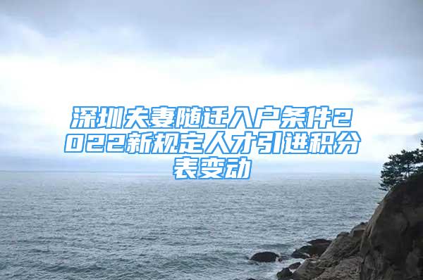 深圳夫妻隨遷入戶條件2022新規(guī)定人才引進(jìn)積分表變動