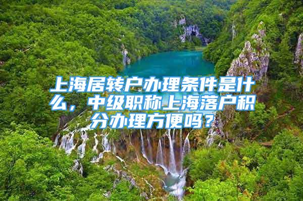 上海居轉(zhuǎn)戶辦理?xiàng)l件是什么，中級(jí)職稱上海落戶積分辦理方便嗎？