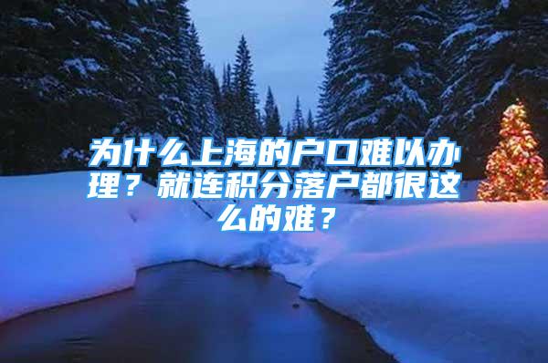 為什么上海的戶口難以辦理？就連積分落戶都很這么的難？