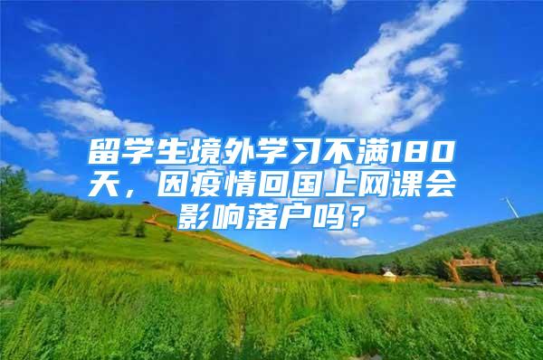 留學生境外學習不滿180天，因疫情回國上網(wǎng)課會影響落戶嗎？