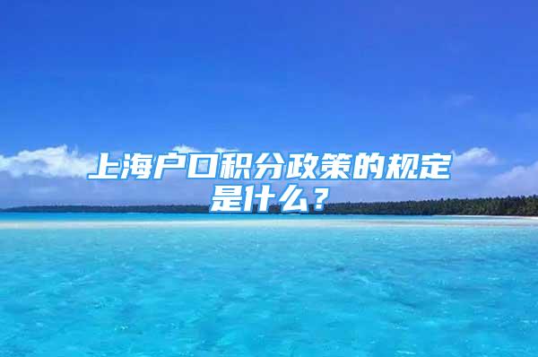 上海戶口積分政策的規(guī)定是什么？