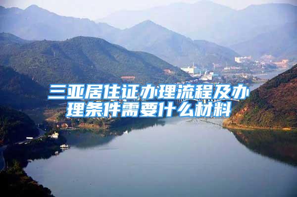 三亞居住證辦理流程及辦理條件需要什么材料