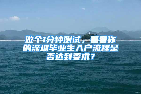 做個1分鐘測試，看看你的深圳畢業(yè)生入戶流程是否達(dá)到要求？