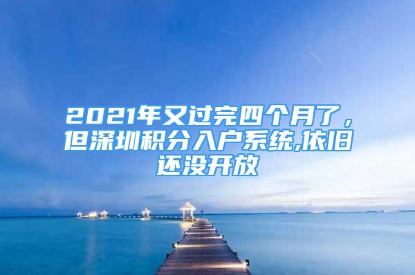 2021年又過完四個(gè)月了，但深圳積分入戶系統(tǒng),依舊還沒開放