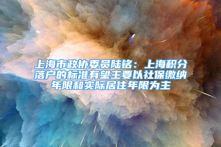 上海市政協委員陸銘：上海積分落戶的標準有望主要以社保繳納年限和實際居住年限為主