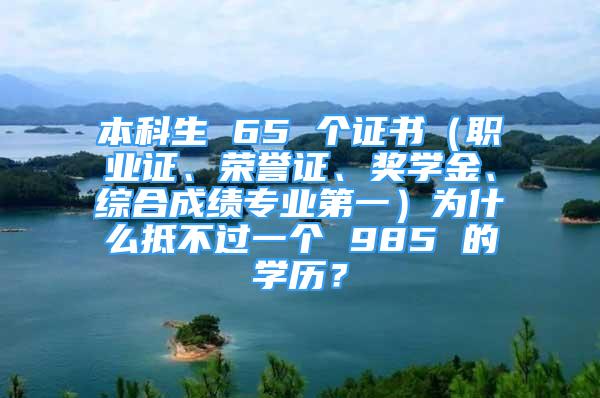 本科生 65 個(gè)證書（職業(yè)證、榮譽(yù)證、獎(jiǎng)學(xué)金、綜合成績專業(yè)第一）為什么抵不過一個(gè) 985 的學(xué)歷？