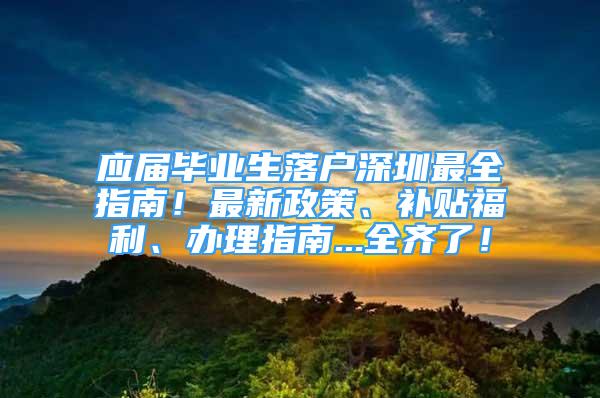 應(yīng)屆畢業(yè)生落戶深圳最全指南！最新政策、補貼福利、辦理指南...全齊了！