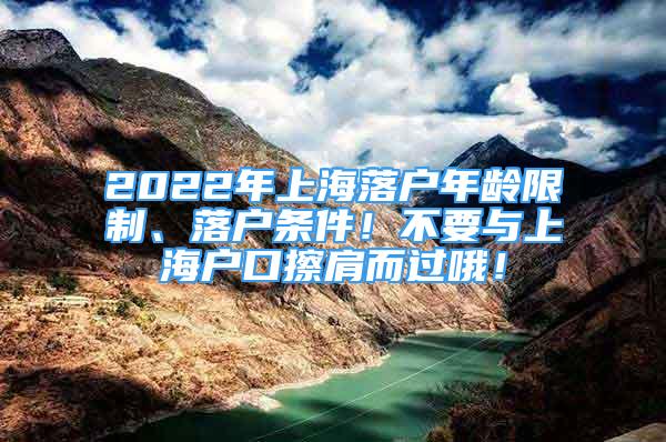 2022年上海落戶年齡限制、落戶條件！不要與上海戶口擦肩而過哦！