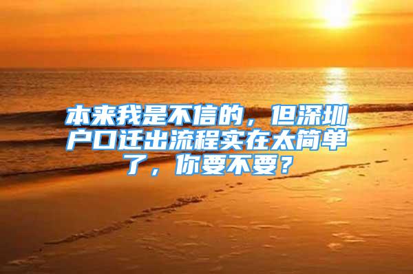 本來我是不信的，但深圳戶口遷出流程實(shí)在太簡(jiǎn)單了，你要不要？