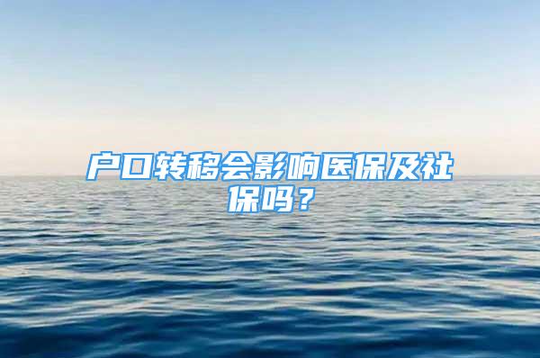 戶口轉(zhuǎn)移會(huì)影響醫(yī)保及社保嗎？