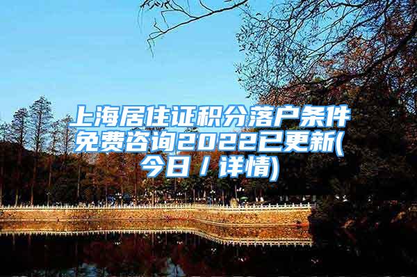 上海居住證積分落戶條件免費(fèi)咨詢2022已更新(今日／詳情)