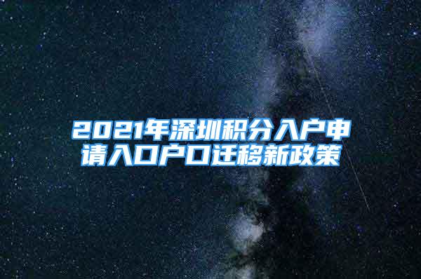 2021年深圳積分入戶申請(qǐng)入口戶口遷移新政策