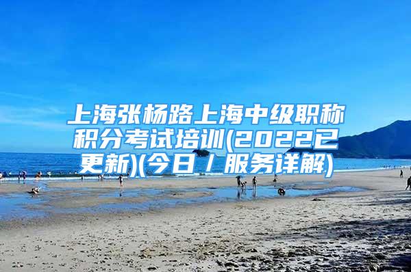 上海張楊路上海中級(jí)職稱積分考試培訓(xùn)(2022已更新)(今日／服務(wù)詳解)