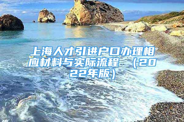 上海人才引進(jìn)戶口辦理相應(yīng)材料與實(shí)際流程 （2022年版）