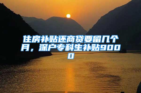 住房補貼還商貸要留幾個月，深戶?？粕a貼9000