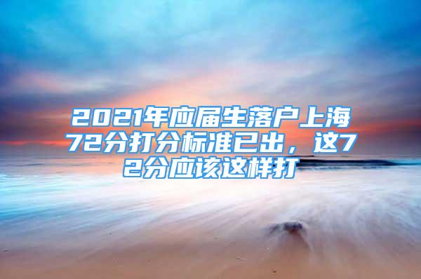 2021年應(yīng)屆生落戶上海72分打分標準已出，這72分應(yīng)該這樣打