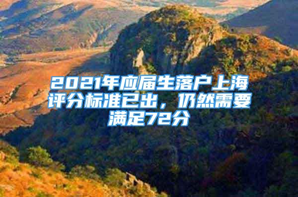 2021年應(yīng)屆生落戶上海評(píng)分標(biāo)準(zhǔn)已出，仍然需要滿足72分